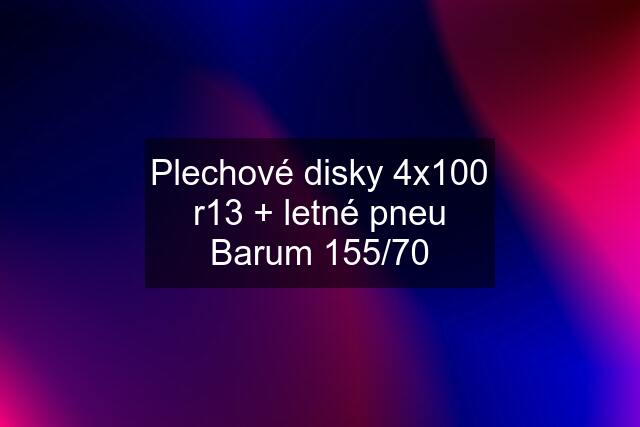 Plechové disky 4x100 r13 + letné pneu Barum 155/70