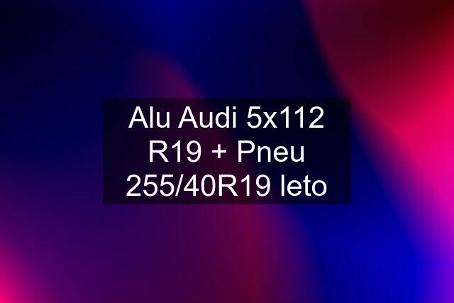 Alu Audi 5x112 R19 + Pneu 255/40R19 leto