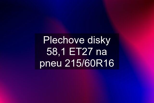 Plechove disky 58,1 ET27 na pneu 215/60R16