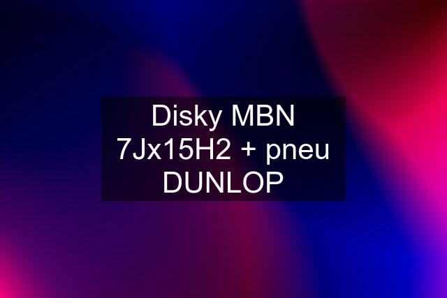 Disky MBN 7Jx15H2 + pneu DUNLOP