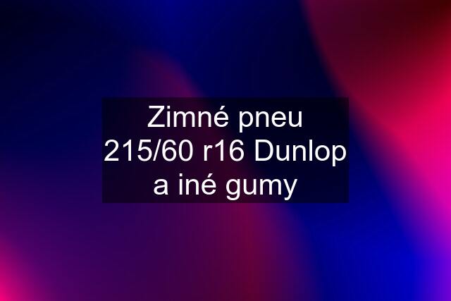 Zimné pneu 215/60 r16 Dunlop a iné gumy