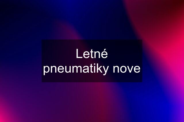 Letné pneumatiky nove