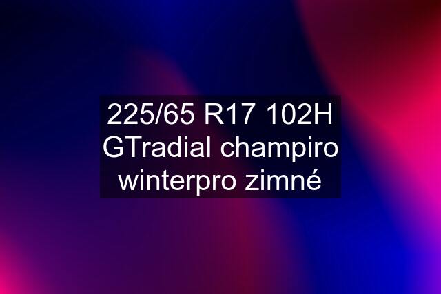 225/65 R17 102H GTradial champiro winterpro zimné