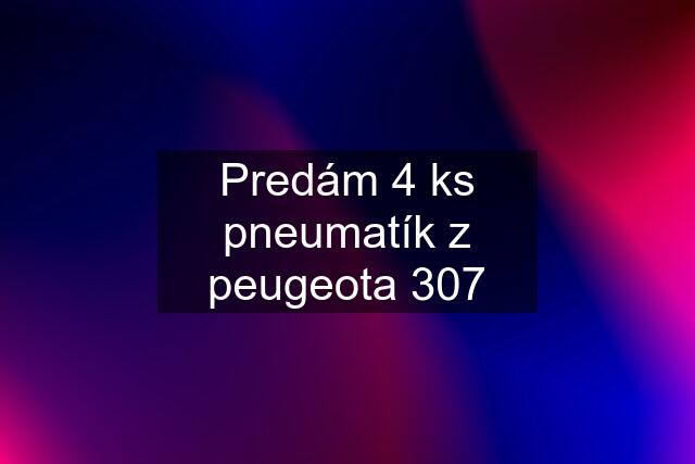 Predám 4 ks pneumatík z peugeota 307