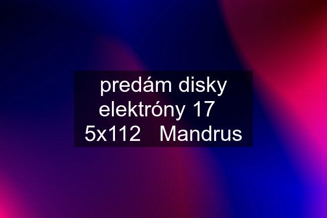 predám disky elektróny 17   5x112   Mandrus