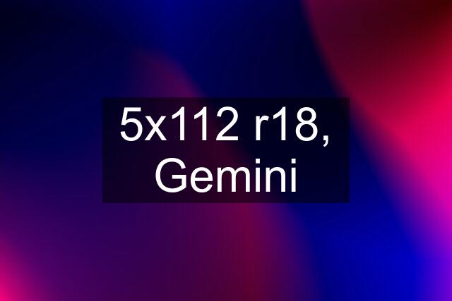 5x112 r18, Gemini