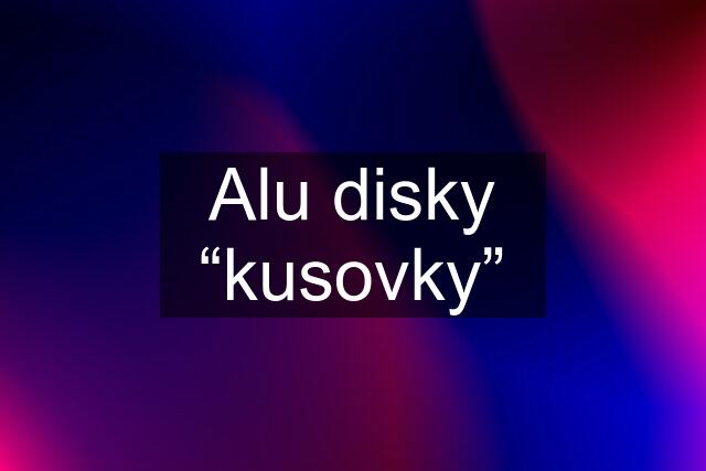 Alu disky “kusovky”