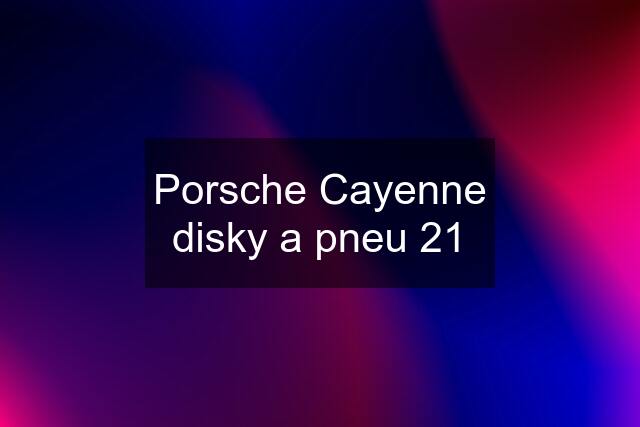 Porsche Cayenne disky a pneu 21