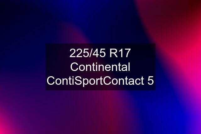 225/45 R17 Continental ContiSportContact 5