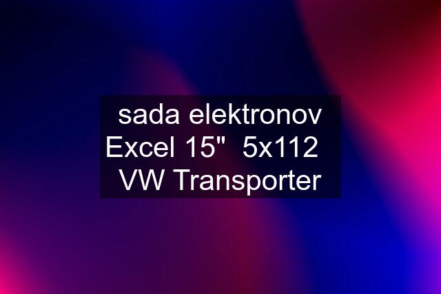 sada elektronov Excel 15"  5x112   VW Transporter