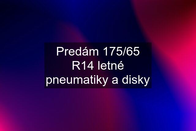 Predám 175/65 R14 letné pneumatiky a disky