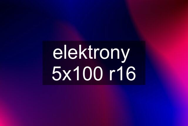 elektrony  5x100 r16