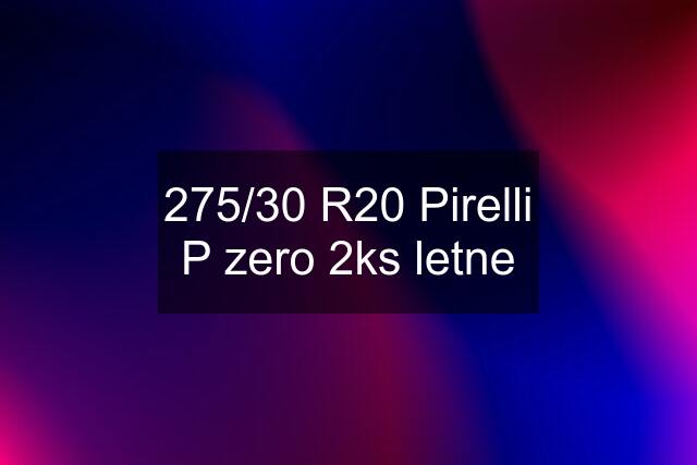 275/30 R20 Pirelli P zero 2ks letne