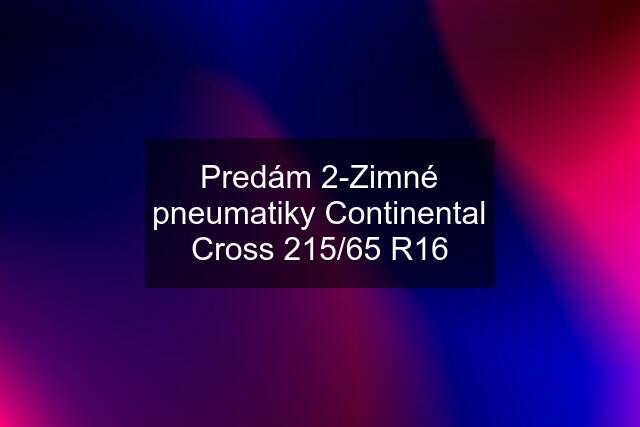 Predám 2-Zimné pneumatiky Continental Cross 215/65 R16