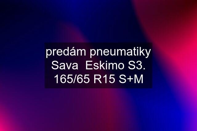 predám pneumatiky Sava  Eskimo S3. 165/65 R15 S+M