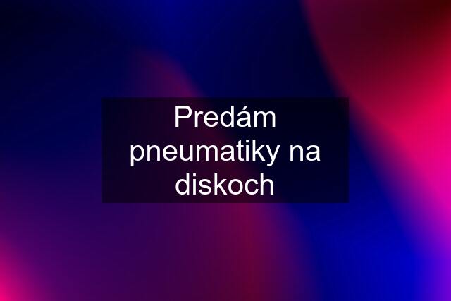 Predám pneumatiky na diskoch