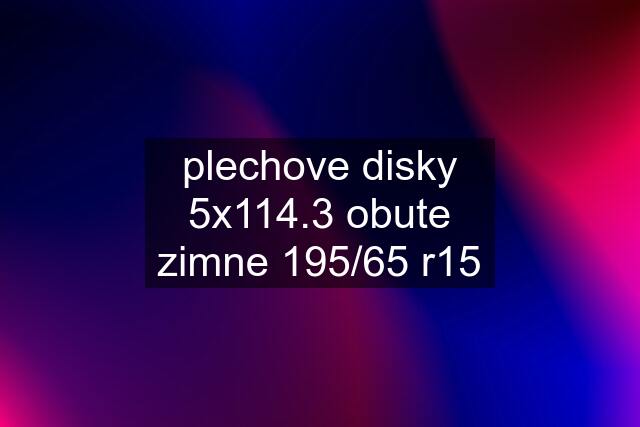 plechove disky 5x114.3 obute zimne 195/65 r15