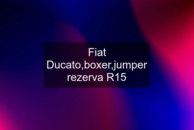 Fiat Ducato,boxer,jumper rezerva R15