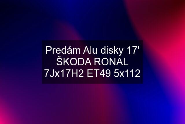 Predám Alu disky 17' ŠKODA RONAL 7Jx17H2 ET49 5x112