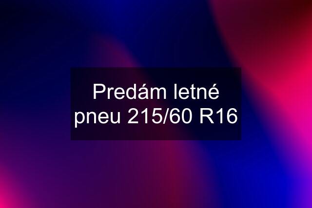 Predám letné pneu 215/60 R16