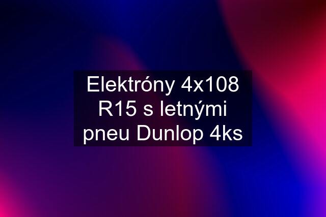 Elektróny 4x108 R15 s letnými pneu Dunlop 4ks