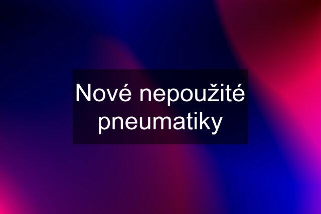 Nové nepoužité pneumatiky