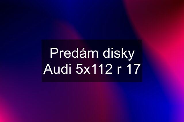 Predám disky Audi 5x112 r 17