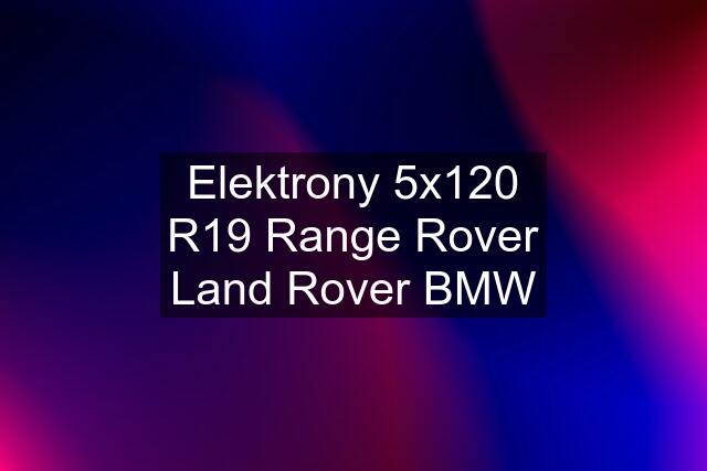 Elektrony 5x120 R19 Range Rover Land Rover BMW