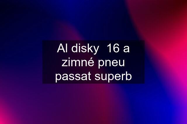 Al disky  16 a zimné pneu passat superb