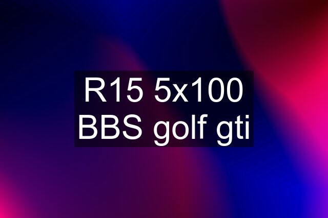 R15 5x100 BBS golf gti