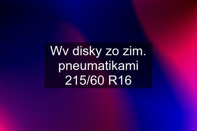 Wv disky zo zim. pneumatikami 215/60 R16