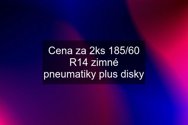 Cena za 2ks 185/60 R14 zimné pneumatiky plus disky