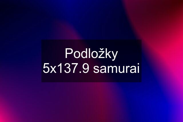 Podložky 5x137.9 samurai