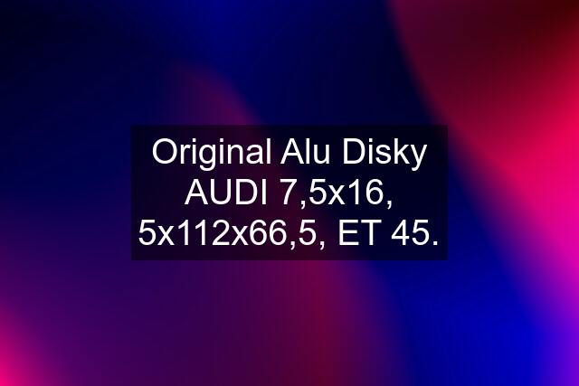 Original Alu Disky AUDI 7,5x16, 5x112x66,5, ET 45.