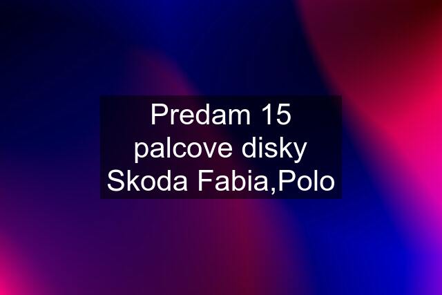 Predam 15 palcove disky Skoda Fabia,Polo