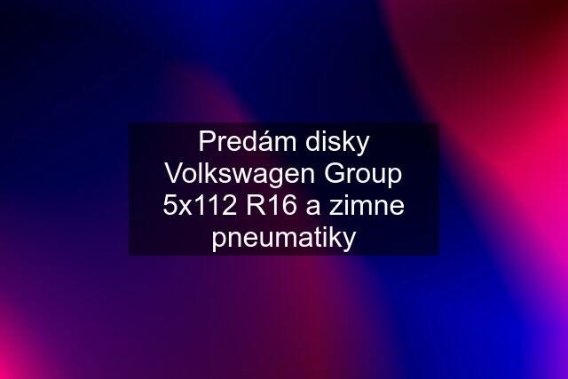 Predám disky Volkswagen Group 5x112 R16 a zimne pneumatiky