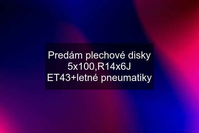 Predám plechové disky 5x100,R14x6J ET43+letné pneumatiky