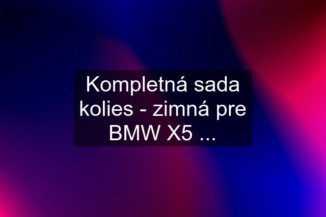 Kompletná sada kolies - zimná pre BMW X5 ...