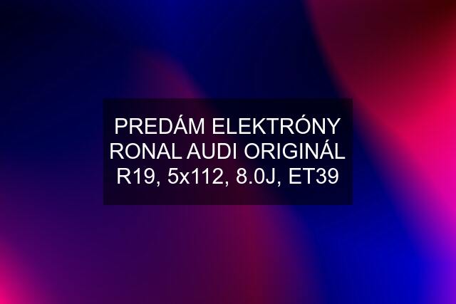 PREDÁM ELEKTRÓNY RONAL AUDI ORIGINÁL R19, 5x112, 8.0J, ET39