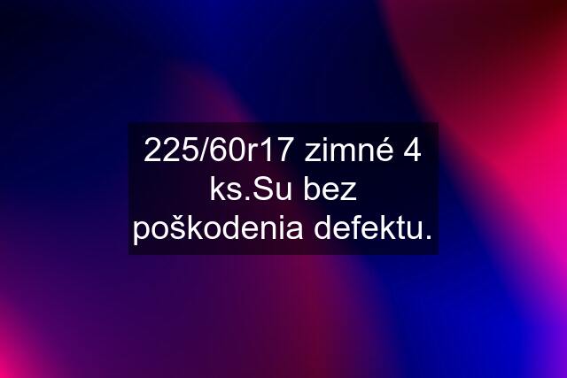 225/60r17 zimné 4 ks.Su bez poškodenia defektu.
