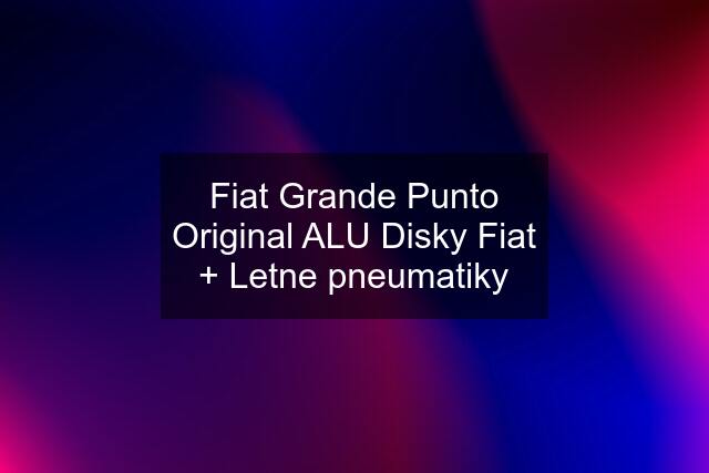 Fiat Grande Punto Original ALU Disky Fiat + Letne pneumatiky