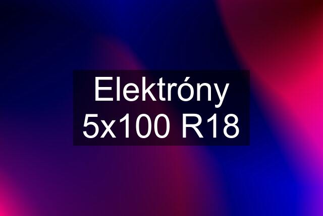 Elektróny 5x100 R18