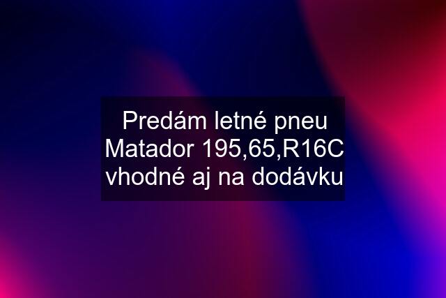 Predám letné pneu Matador 195,65,R16C vhodné aj na dodávku