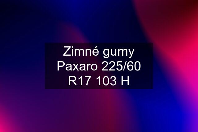 Zimné gumy Paxaro 225/60 R17 103 H