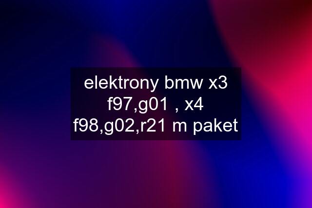 elektrony bmw x3 f97,g01 , x4 f98,g02,r21 m paket