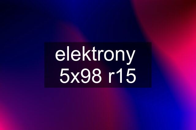 elektrony  5x98 r15