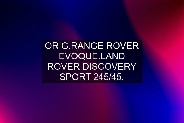 ORIG.RANGE ROVER EVOQUE.LAND ROVER DISCOVERY SPORT 245/45.