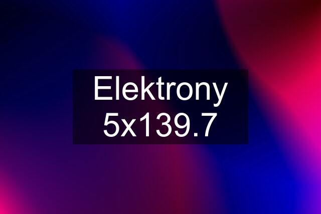 Elektrony 5x139.7