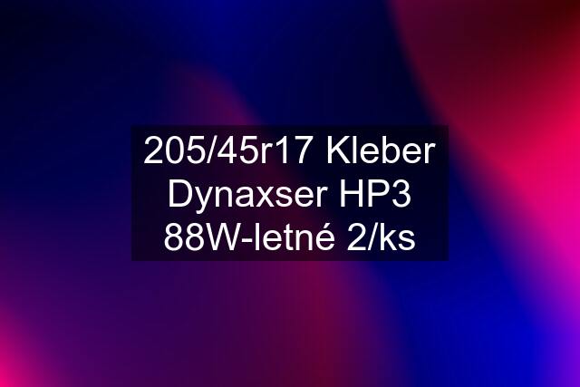 205/45r17 Kleber Dynaxser HP3 88W-letné 2/ks