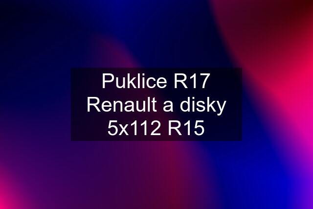 Puklice R17 Renault a disky 5x112 R15